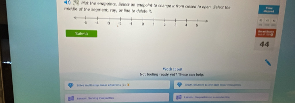 Plot the endpoints. Select an endpoint to change it from closed to open. Select the Time 
middle of the segment, ray, or line to delete it. elapsed 
41 13 
Submit
44
Work it out 
Not feeling ready yet? These can help: 
Solve multi-step linear equations (0) Graph solutions to one-step linear inoqueitons 
Lesson: Solving iequalities Lexson: Dequalities on à number line