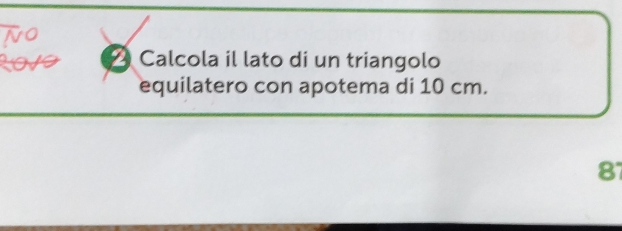 Calcola il lato di un triangolo 
equilatero con apotema di 10 cm.
87