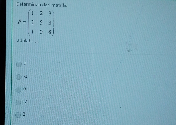 Determinan dari matriks
P=beginpmatrix 1&2&3 2&5&3 1&0&8endpmatrix
adalah.....
1
-1
0
-2
2