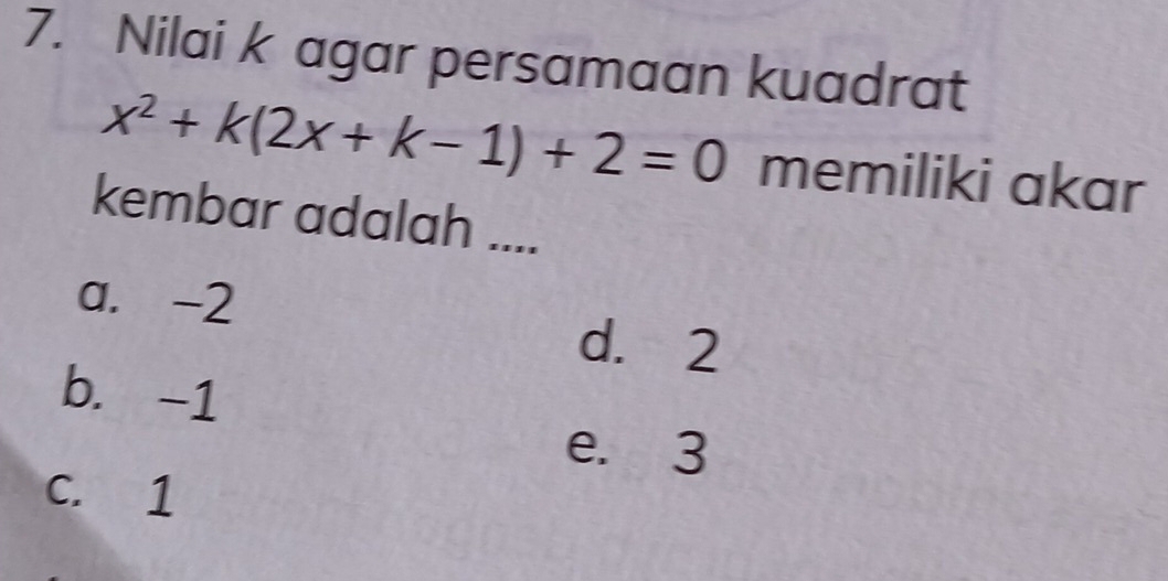 Nilai k agar persamaan kuadrat
x^2+k(2x+k-1)+2=0 memiliki akar
kembar adalah ....
a. -2
d. 2
b. -1
e. 3
C. 1