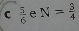  5/6  e N= 3/4 