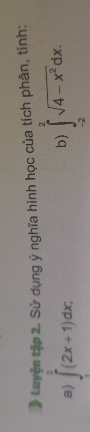 tLuyện tập 2. Sử dụng ý nghĩa hình học của tích phân, tính: 
a) ∈tlimits _1^(3(2x+1)dx; 
b) ∈tlimits _(-2)^2sqrt(4-x^2))dx.