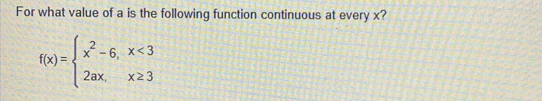 For what value of a is the following function continuous at every x?
f(x)=beginarrayl x^2-6,x<3 2ax,x≥ 3endarray.