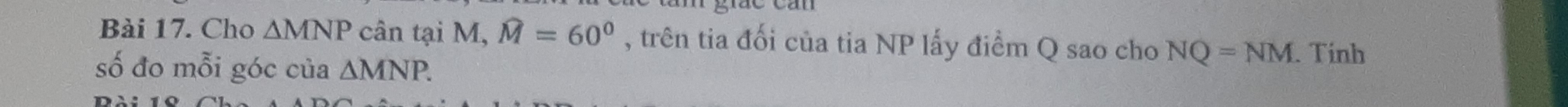 Cho △ MNP cân tại M, widehat M=60° , trên tia đối của tia NP lấy điểm Q sao cho NQ=NM. Tinh 
số đo mỗi góc của △ MNP.