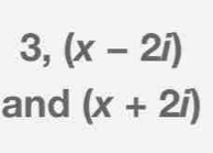 3,(x-2i)
and (x+2i)