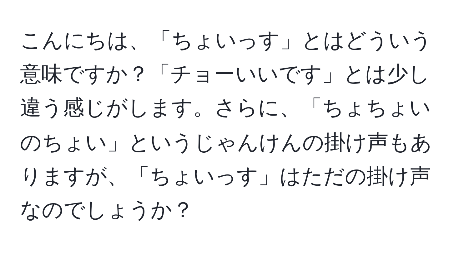 こんにちは、「ちょいっす」とはどういう意味ですか？「チョーいいです」とは少し違う感じがします。さらに、「ちょちょいのちょい」というじゃんけんの掛け声もありますが、「ちょいっす」はただの掛け声なのでしょうか？