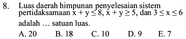 Luas daerah himpunan penyelesaian sistem
pertidaksamaan x+y≤ 8, x+y≥ 5 , dan 3≤ x≤ 6
adalah … satuan luas.
A. 20 B. 18 C. 10 D. 9 E. 7