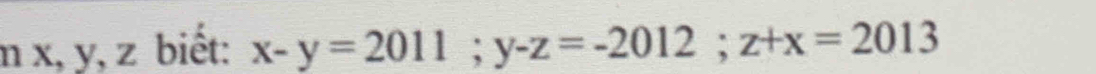 x, y, z biết: x-y=2011; y-z=-2012; z+x=2013