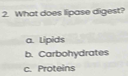 What does lipase digest?
a. Lipids
b. Carbohydrates
c. Proteins