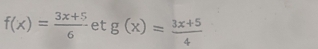 f(x)= (3x+5)/6  et g(x)= (3x+5)/4 