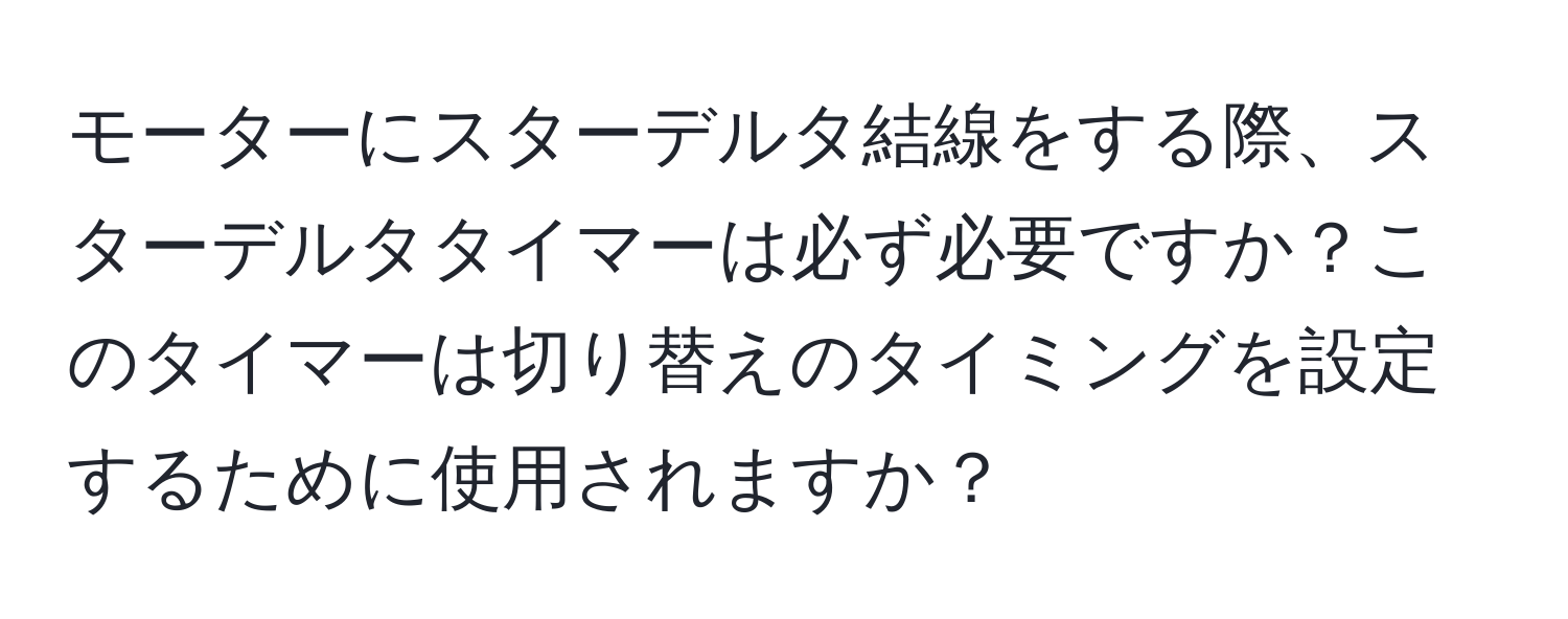 モーターにスターデルタ結線をする際、スターデルタタイマーは必ず必要ですか？このタイマーは切り替えのタイミングを設定するために使用されますか？