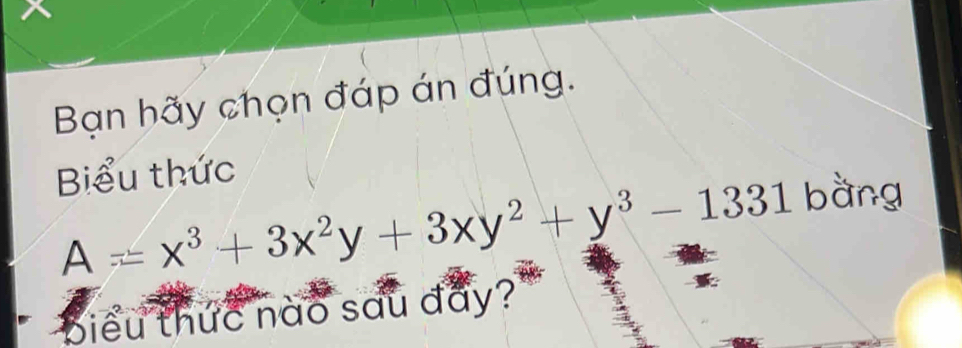 Bạn hãy chọn đáp án đúng. 
Biểu thức
A=x^3+3x^2y+3xy^2+y^3-1331 bàng 
biểu thức nào sau đẩy?