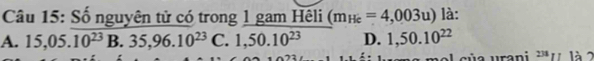 Số nguyên tử có trong 1 gam Hêli (m_He=4,003u) là:
A. 15,05.10^(23)B.35,96.10^(23) C. 1,50.10^(23) D. 1,50.10^(22)
sủ a urani 23 111 à