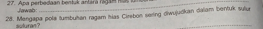 Apa perbedaan bentuk antara ragam has tumb 
Jawab: 
28. Mengapa pola tumbuhan ragam hias Cirebon sering diwujudkan dalam bentuk sulur 
suluran? 
_