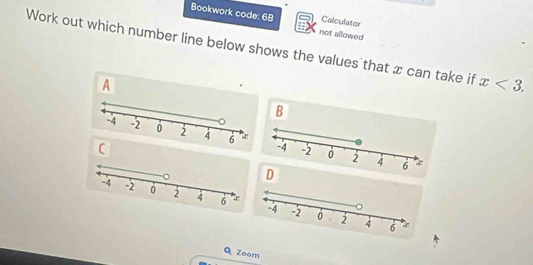 Bookwork code: 6B Calculator 
not allowed 
Work out which number line below shows the values that x can take if x<3</tex>. 
A 
B 
Zoom