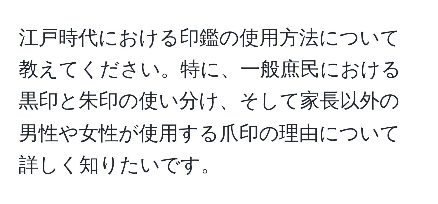 江戸時代における印鑑の使用方法について教えてください。特に、一般庶民における黒印と朱印の使い分け、そして家長以外の男性や女性が使用する爪印の理由について詳しく知りたいです。