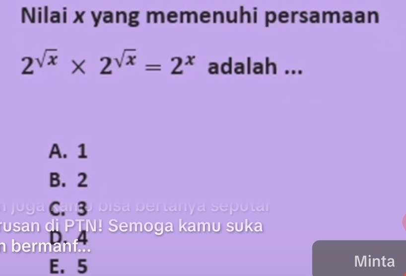 Nilai x yang memenuhi persamaan
2^(sqrt(x))* 2^(sqrt(x))=2^x adalah ...
A. 1
B. 2
Sanço bisa bertanya seputar
usan di PTN! Semoga kamu suka
n bermanf .
E. 5
Minta