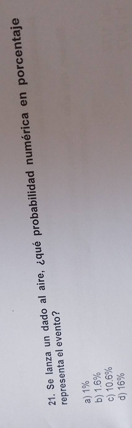 Se lanza un dado al aire, ¿qué probabilidad numérica en porcentaje
representa el evento?
a) 1%
b) 1.6%
c) 10.6%
d) 16%