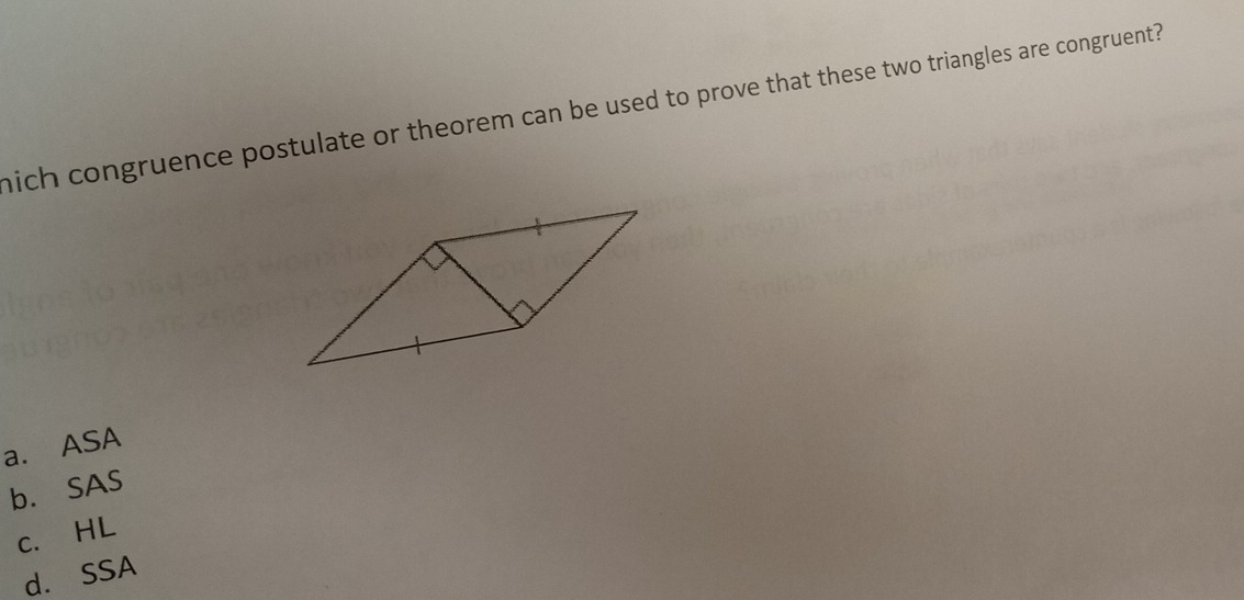 nich congruence postulate or theorem can be used to prove that these two triangles are congruent?
a. ASA
b. SAS
c. HL
d. SSA