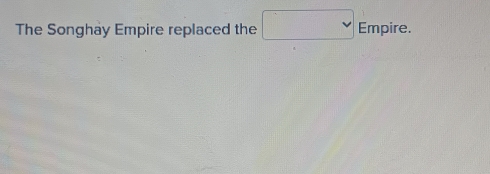 The Songhay Empire replaced the □ Empire.