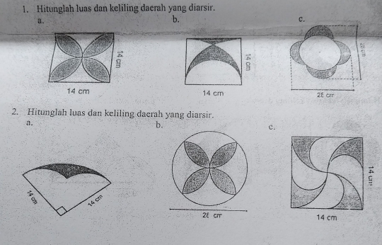 Hitunglah luas dan keliling daerah yang diarsir. 
a. 
b. 
c. 
; 
:
14 cm 14 cm 2E crr 
2. Hitunglah luas dan keliling daerah yang diarsir. 
a. 
b. 
c.
14 cm
14 cm