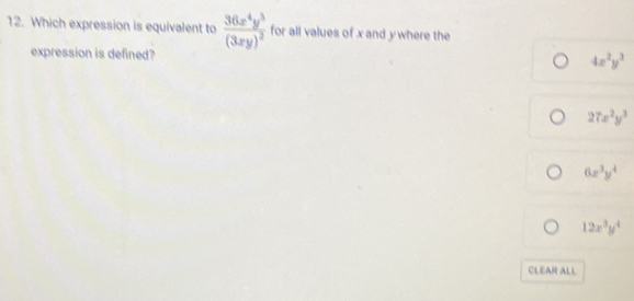 Which expression is equivalent to frac 36x^4y^3(3xy)^2 for all values of x and ywhere the
expression is defined?
4x^2y^3
27x^2y^3
6x^3y^4
12x^3y^4
CLEAR ALL