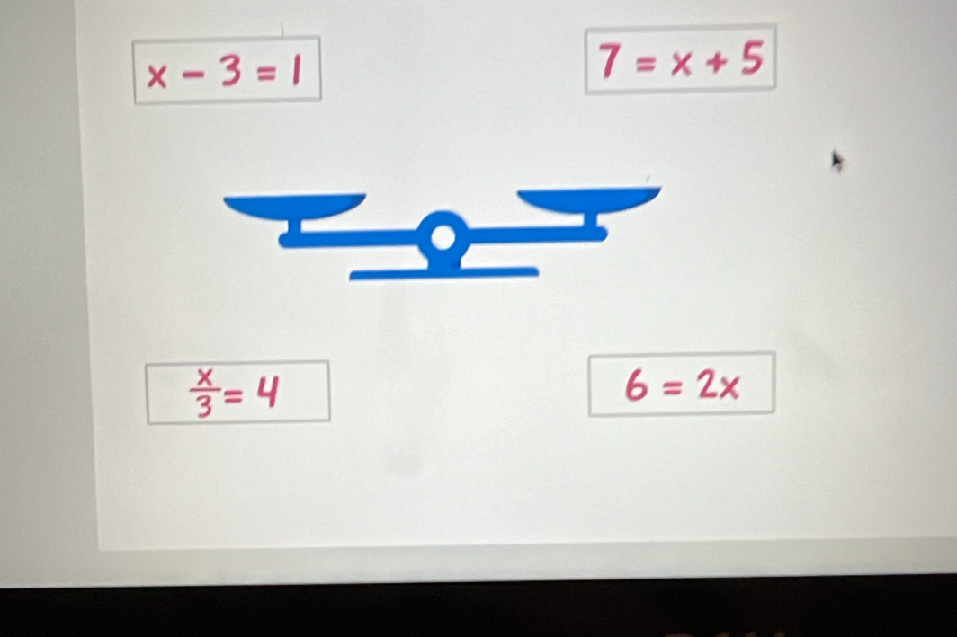 x-3=1
7=x+5
 x/3 =4
6=2x