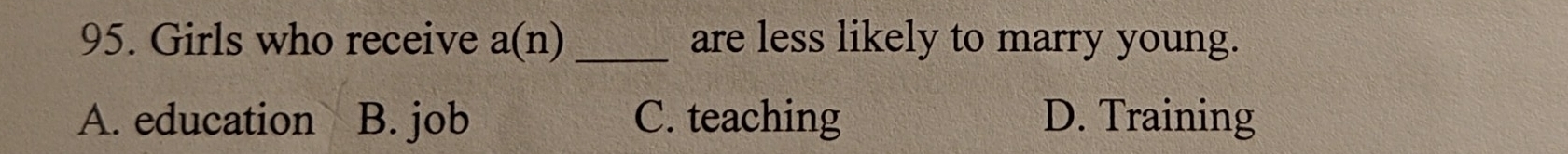 Girls who receive a(n) _are less likely to marry young.
A. education B. job C. teaching D. Training