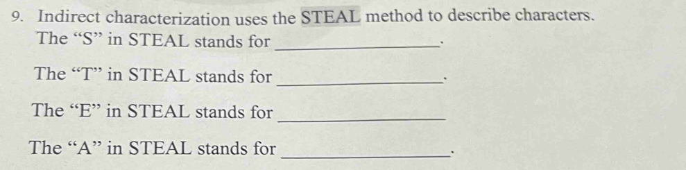 Indirect characterization uses the STEAL method to describe characters. 
The “S” in STEAL stands for_ 
. 
The “T” in STEAL stands for _` 
The “E” in STEAL stands for_ 
The “A” in STEAL stands for 
_.