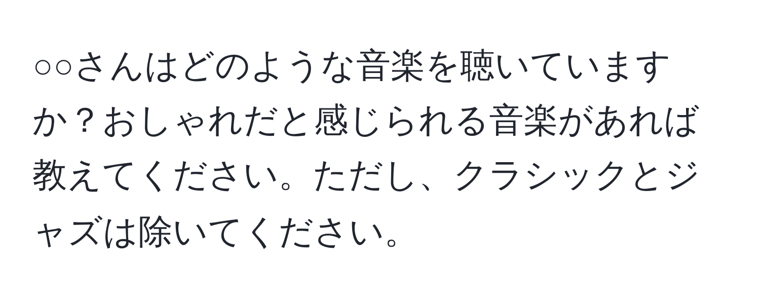 ○○さんはどのような音楽を聴いていますか？おしゃれだと感じられる音楽があれば教えてください。ただし、クラシックとジャズは除いてください。