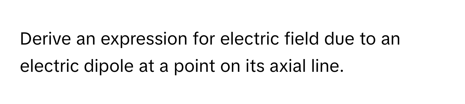Solved: Derive an expression for electric field due to an electric ...