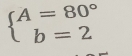 beginarrayl A=80° b=2endarray.