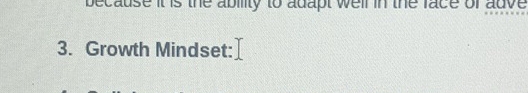 because it is the ability to adapt welr in the face ofadve 
3. Growth Mindset: