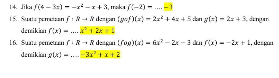 Jika f(4-3x)=-x^2-x+3 , maka f(-2)=...-3
15. Suatu pemetaan f:Rto R dengan (gof)(x)=2x^2+4x+5 dan g(x)=2x+3 , dengan 
demikian f(x)=...x^2+2x+1
16. Suatu pemetaan f:Rto R dengan (fog)(x)=6x^2-2x-3 dan f(x)=-2x+1 , dengan 
demikian g(x)=...-3x^2+x+2