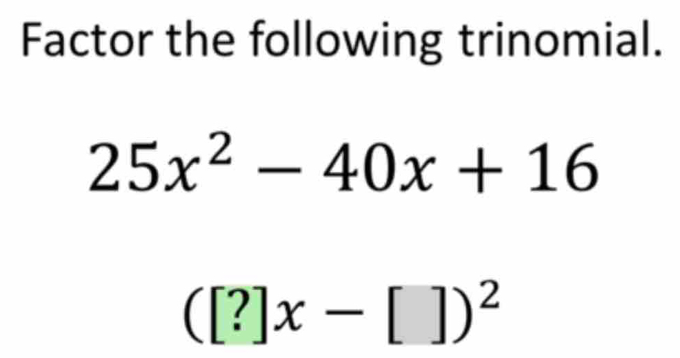 Factor the following trinomial.
25x^2-40x+16
([?]x-[])^2