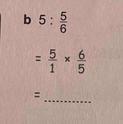 5: 5/6 
= 5/1 *  6/5 
= 
_