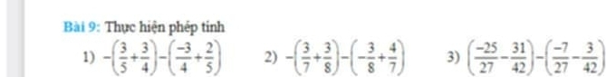 Thực hiện phép tinh 
1) -( 3/5 + 3/4 )-( (-3)/4 + 2/5 ) 2) -( 3/7 + 3/8 )-(- 3/8 + 4/7 ) 3) ( (-25)/27 - 31/42 )-( (-7)/27 - 3/42 )