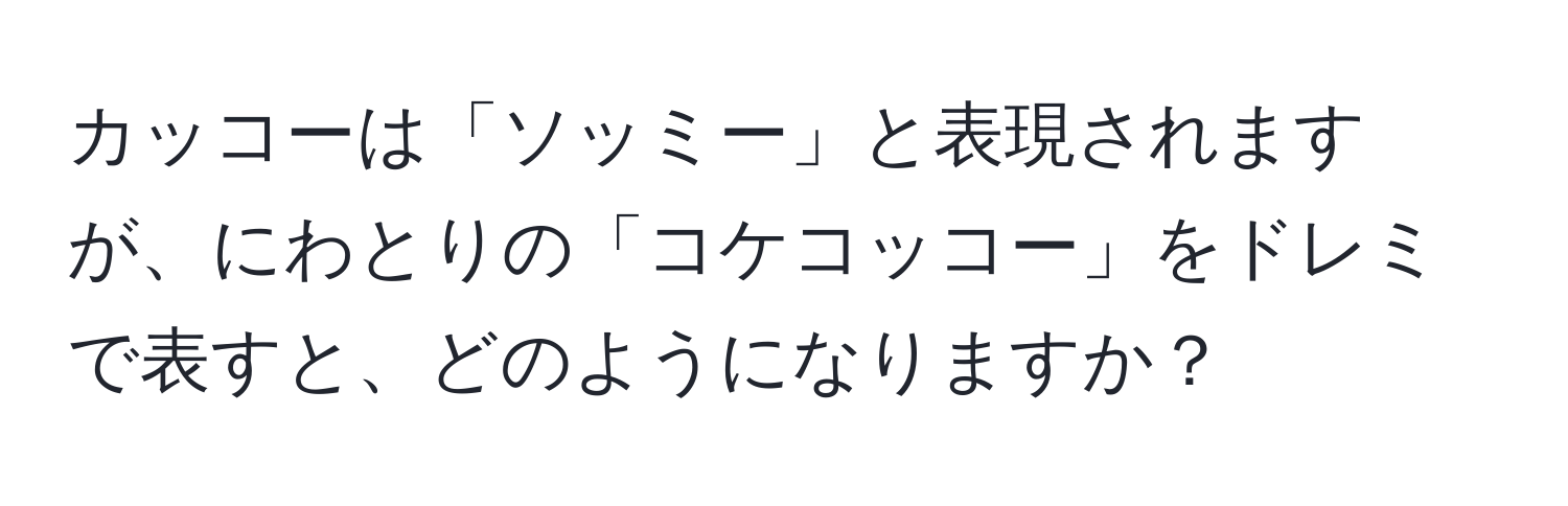 カッコーは「ソッミー」と表現されますが、にわとりの「コケコッコー」をドレミで表すと、どのようになりますか？