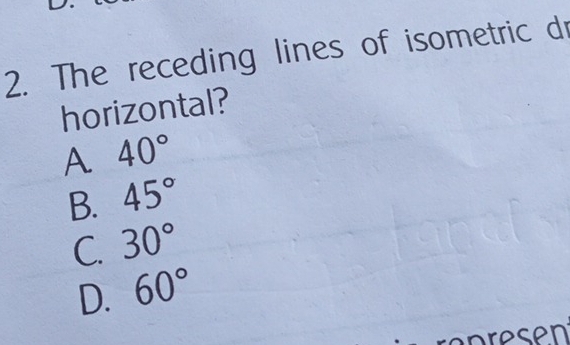 Solved: The receding lines of isometric dr horizontal? A 40° B. 45° C ...