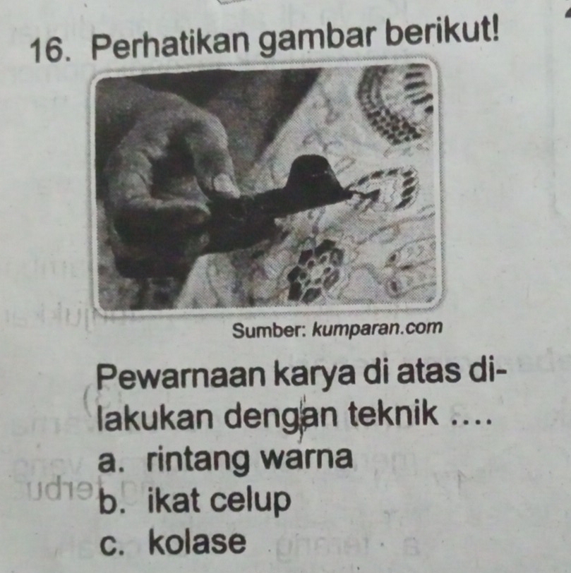 Perhatikan gambar berikut!
Sumber: kumparan.com
Pewarnaan karya di atas di-
lakukan dengan teknik ....
a. rintang warna
b. ikat celup
c. kolase