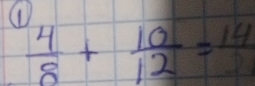 (
 4/8 + 10/12 =frac 14