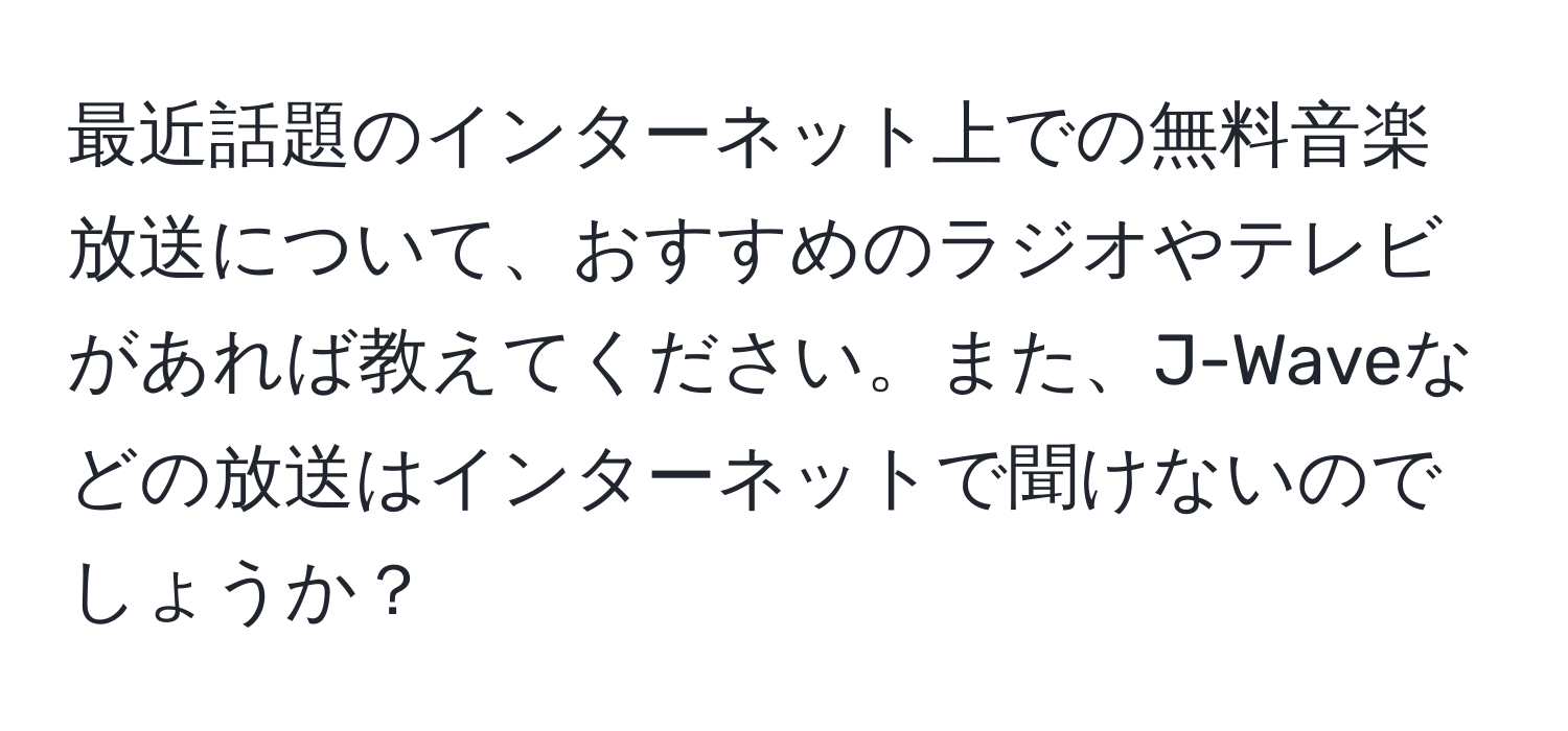 最近話題のインターネット上での無料音楽放送について、おすすめのラジオやテレビがあれば教えてください。また、J-Waveなどの放送はインターネットで聞けないのでしょうか？