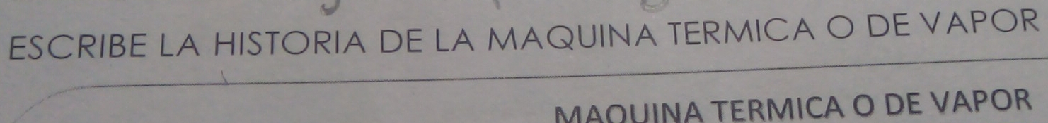 ESCRIBE LA HISTORIA DE LA MAQUINA TERMICA O DE VAPOR 
MAQUINA TERMICA O DE VAPOR