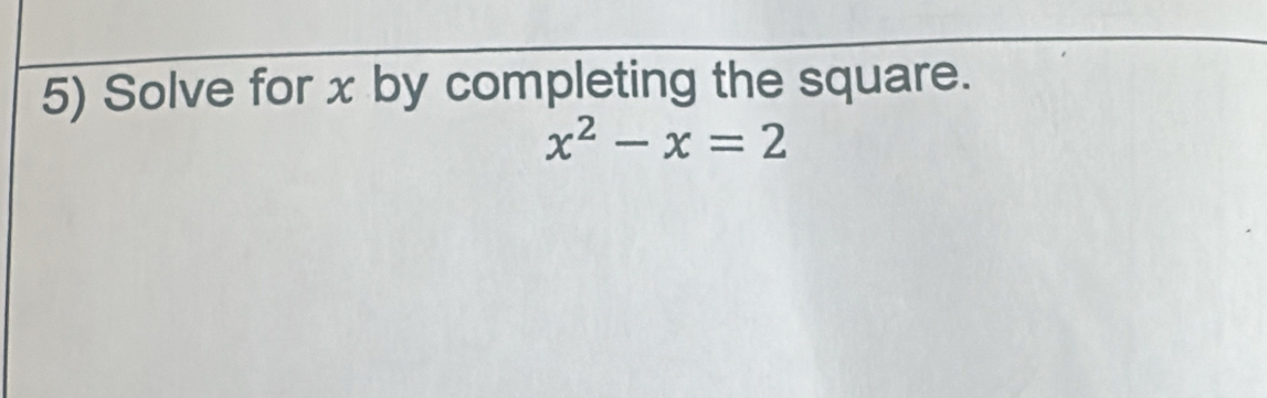 Solve for x by completing the square.
x^2-x=2