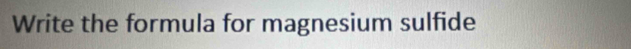 Write the formula for magnesium sulfide