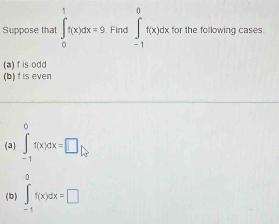 Suppose that ∈tlimits _0^(1f(x)dx=9 Find ∈tlimits _(-1)^0f(x)dx for the following cases.
(a) f is odd
(b) f is even
(a) ∈tlimits _(-1)^0f(x)dx=□
0
(b) ∈t _-1)f(x)dx=□