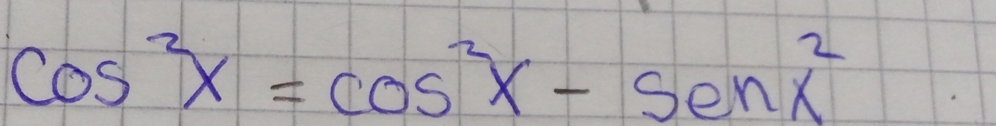 cos^2x=cos^2x-senx^2