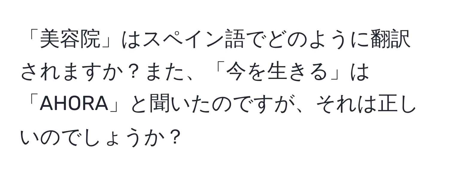 「美容院」はスペイン語でどのように翻訳されますか？また、「今を生きる」は「AHORA」と聞いたのですが、それは正しいのでしょうか？