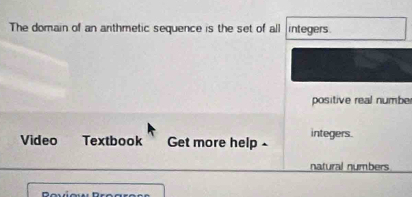 The domain of an anthmetic sequence is the set of all integers
positive real number
Video Textbook Get more help - integers.
natural numbers