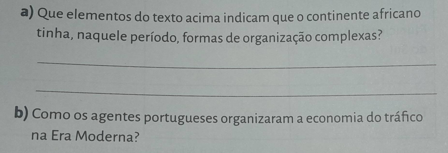 Que elementos do texto acima indicam que o continente africano 
tinha, naquele período, formas de organização complexas? 
_ 
_ 
b) Como os agentes portugueses organizaram a economia do tráfico 
na Era Moderna?